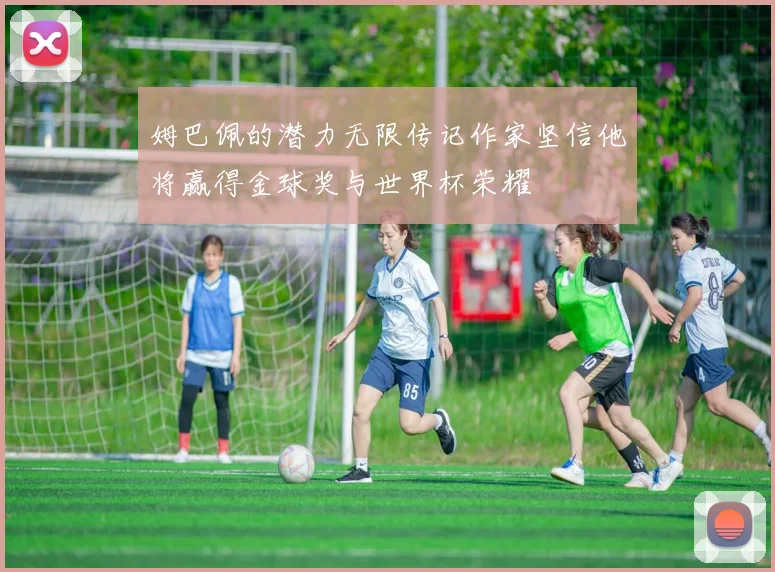 姆巴佩的潜力无限传记作家坚信他将赢得金球奖与世界杯荣耀