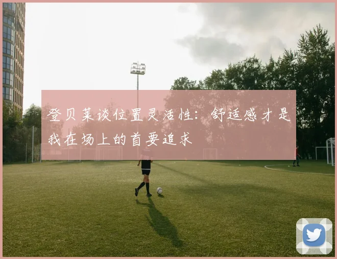登贝莱谈位置灵活性：舒适感才是我在场上的首要追求
