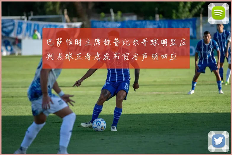巴萨临时主席称普比尔手球明显应判点球正考虑发布官方声明回应