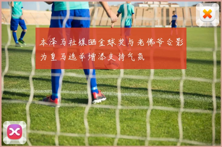 本泽马社媒晒金球奖与老佛爷合影为皇马选举增添支持气氛