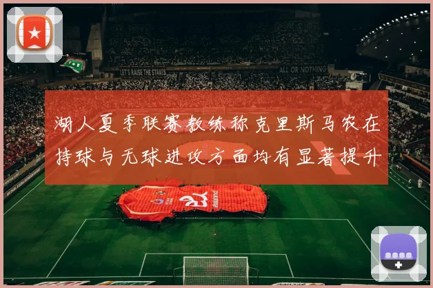 湖人夏季联赛教练称克里斯马农在持球与无球进攻方面均有显著提升