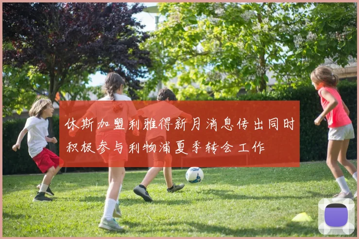 休斯加盟利雅得新月消息传出同时积极参与利物浦夏季转会工作