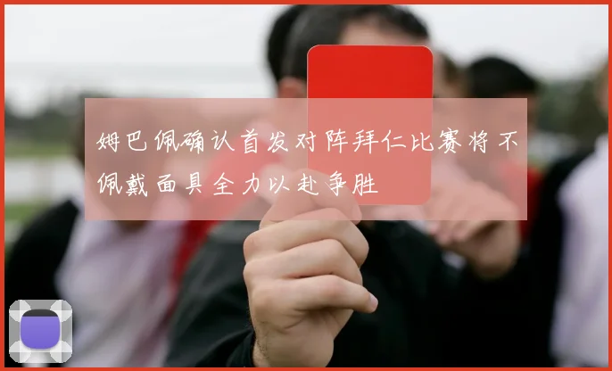 姆巴佩确认首发对阵拜仁比赛将不佩戴面具全力以赴争胜