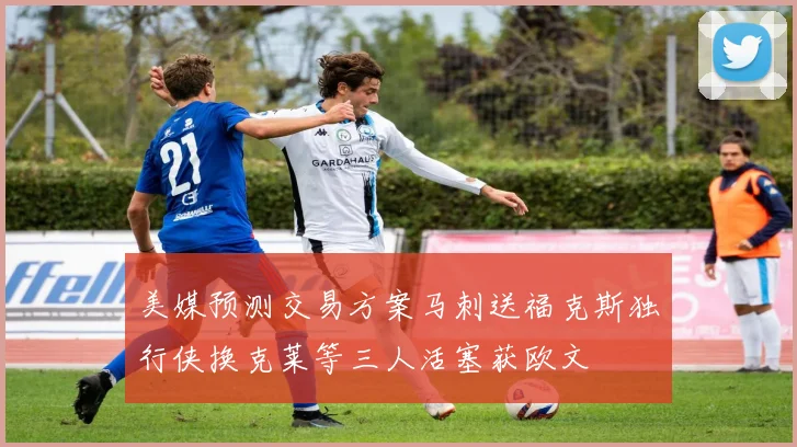 美媒预测交易方案马刺送福克斯独行侠换克莱等三人活塞获欧文