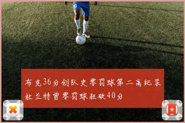 布克36分创队史零罚球第二高纪录杜兰特曾零罚球狂砍40分