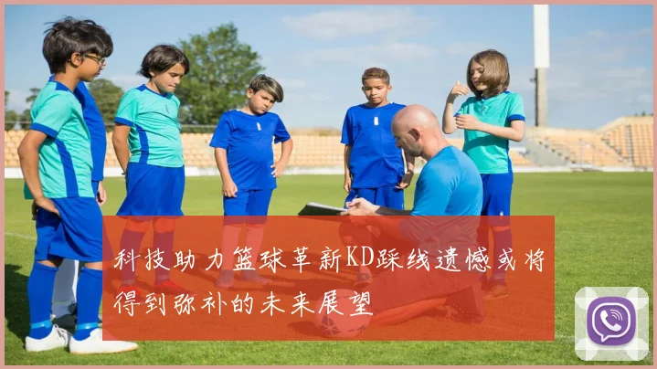 科技助力篮球革新KD踩线遗憾或将得到弥补的未来展望