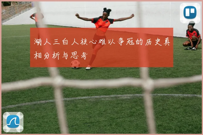湖人三白人核心难以争冠的历史真相分析与思考